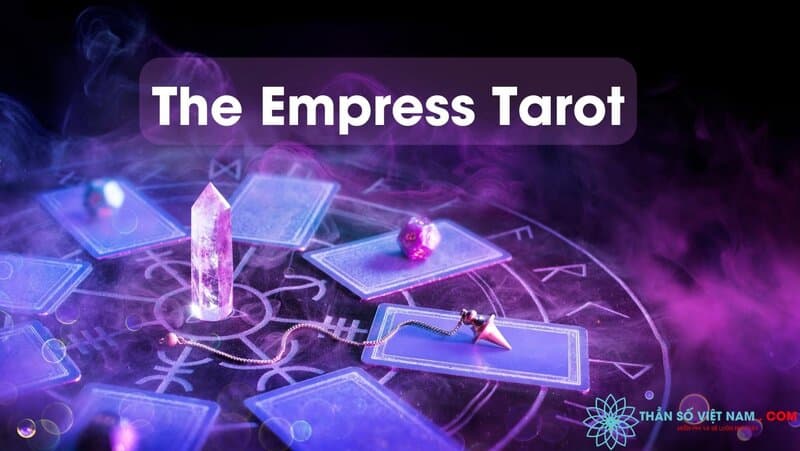 Ý nghĩa của The Empress Tarot và giải mã lá bài xuôi ngược