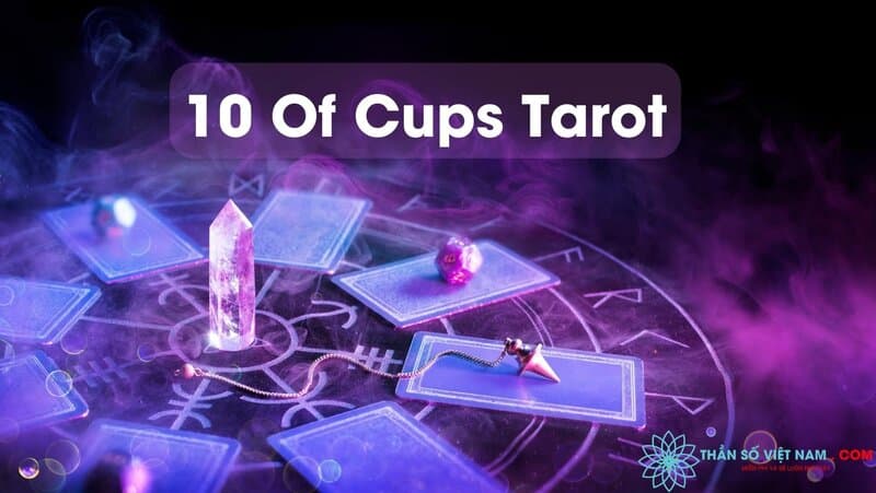 Giải mã ý nghĩa lá bài 10 of Cups Tarot chi tiết chuẩn 100%